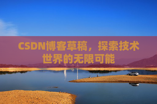 CSDN博客草稿，探索技术世界的无限可能